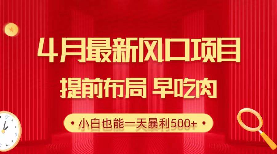 28.4月最新风口项目，提前布局早吃肉，小白也能一天暴利500+白米粥资源网-汇集全网副业资源白米粥资源网