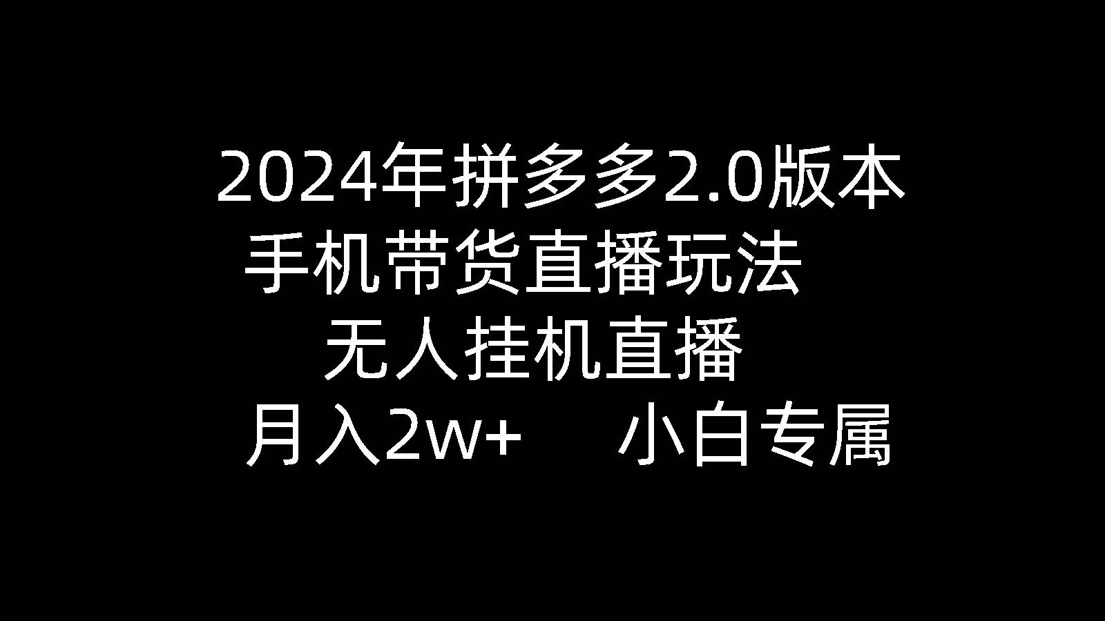 2024年拼多多2.0版本，手机带货直播玩法，无人挂机直播， 月入2w+， 小…白米粥资源网-汇集全网副业资源白米粥资源网