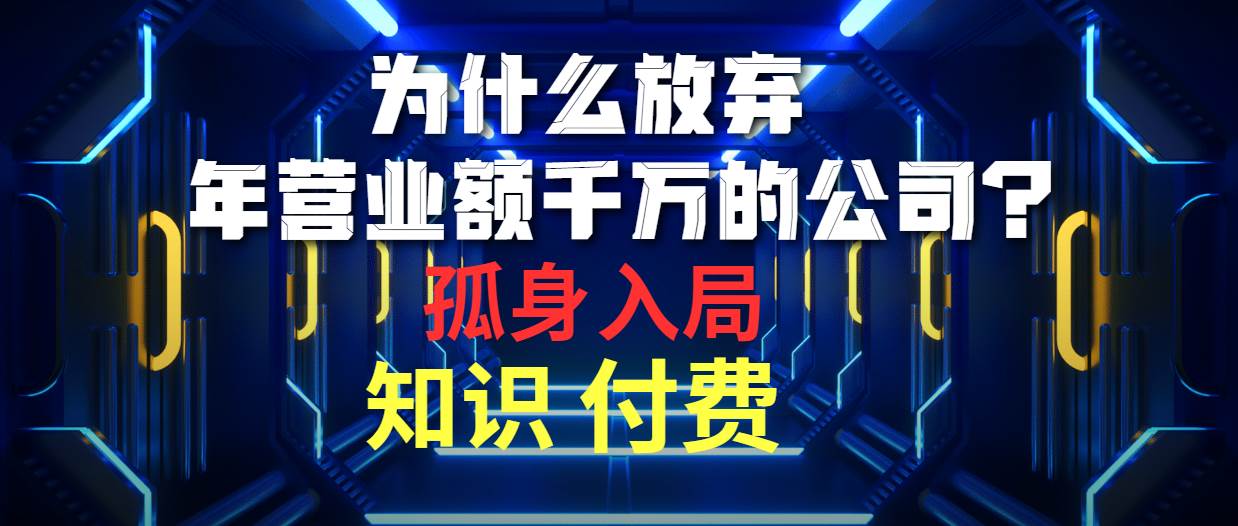 为什么放弃年营业额千万的公司 孤身入局知识付费赛道白米粥资源网-汇集全网副业资源白米粥资源网