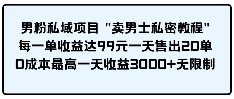 男粉私域项目 卖男士私密教程 每一单收益达99元一天售出20单白米粥资源网-汇集全网副业资源白米粥资源网