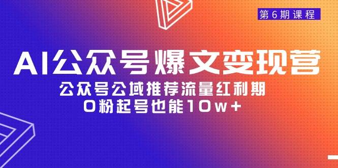 AI公众号爆文-变现营06期，公众号公域推荐流量红利期，0粉起号也能10w+白米粥资源网-汇集全网副业资源白米粥资源网