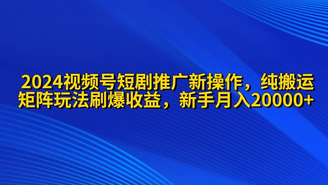 2024视频号短剧推广新操作 纯搬运+矩阵连爆打法刷爆流量分成 小白月入20000白米粥资源网-汇集全网副业资源白米粥资源网