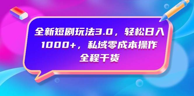 全新短剧玩法3.0，轻松日入1000+，私域零成本操作，全程干货白米粥资源网-汇集全网副业资源白米粥资源网