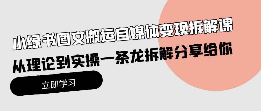 小绿书图文搬运自媒体变现拆解课，从理论到实操一条龙拆解分享给你白米粥资源网-汇集全网副业资源白米粥资源网