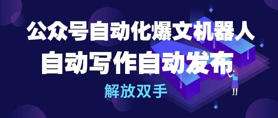 公众号流量主自动化爆文机器人，自动写作自动发布，解放双手白米粥资源网-汇集全网副业资源白米粥资源网