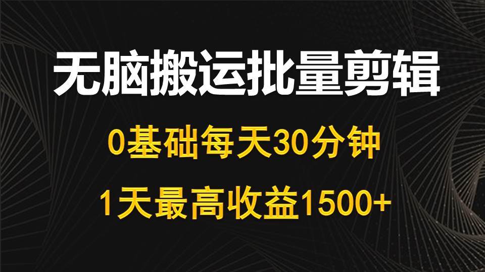 每天30分钟，0基础无脑搬运批量剪辑，1天最高收益1500+白米粥资源网-汇集全网副业资源白米粥资源网