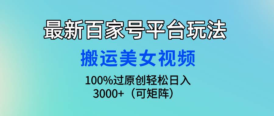 最新百家号平台玩法，搬运美女视频100%过原创大揭秘，轻松日入3000+（可…白米粥资源网-汇集全网副业资源白米粥资源网