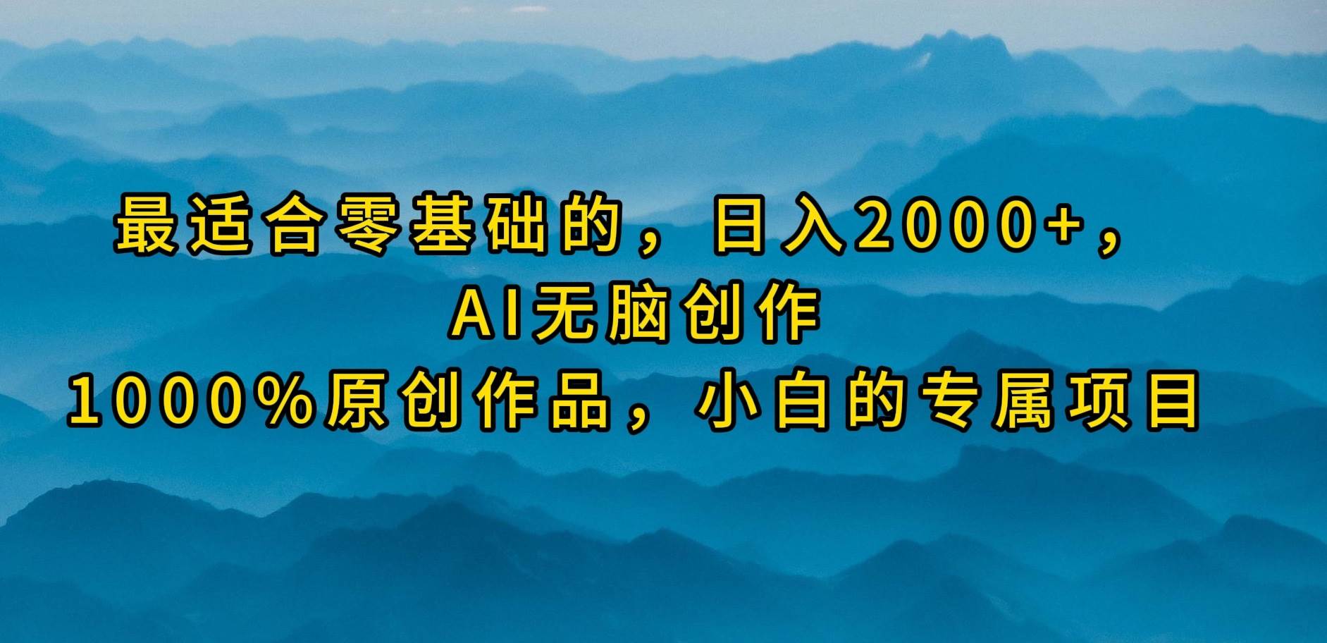 最适合零基础的，日入2000+，AI无脑创作，100%原创作品，小白的专属项目白米粥资源网-汇集全网副业资源白米粥资源网