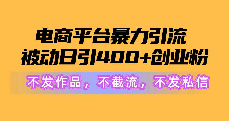 电商平台暴力引流,被动日引400+创业粉不发作品，不截流，不发私信白米粥资源网-汇集全网副业资源白米粥资源网