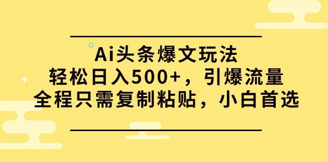 Ai头条爆文玩法，轻松日入500+，引爆流量全程只需复制粘贴，小白首选白米粥资源网-汇集全网副业资源白米粥资源网