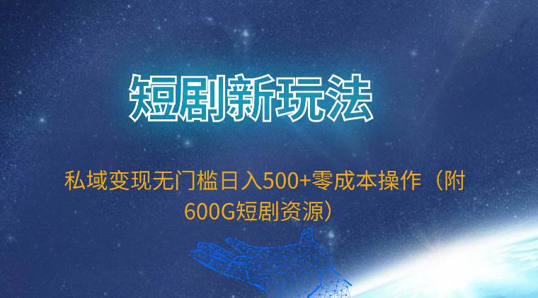 短剧新玩法，私域变现无门槛日入500+零成本操作（附600G短剧资源）白米粥资源网-汇集全网副业资源白米粥资源网