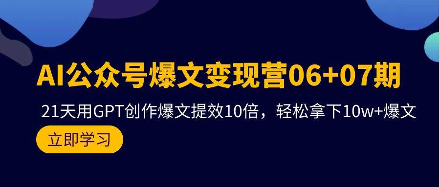 AI公众号爆文变现营06+07期，21天用GPT创作爆文提效10倍，轻松拿下10w+爆文白米粥资源网-汇集全网副业资源白米粥资源网