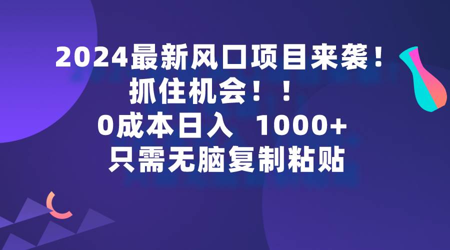 2024最新风口项目来袭，抓住机会，0成本一部手机日入1000+，只需无脑复…白米粥资源网-汇集全网副业资源白米粥资源网