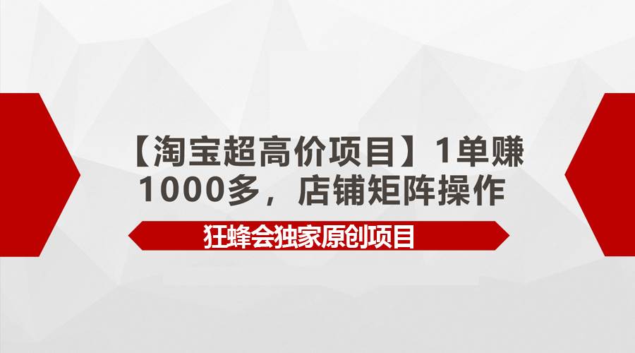 【淘宝超高价项目】1单赚1000多，店铺矩阵操作白米粥资源网-汇集全网副业资源白米粥资源网