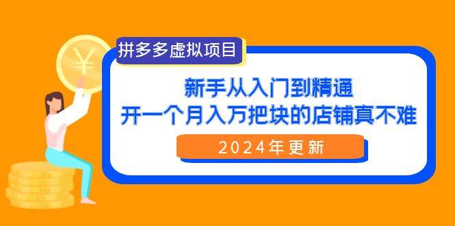 拼多多虚拟项目：入门到精通，开一个月入万把块的店铺 真不难（24年更新）白米粥资源网-汇集全网副业资源白米粥资源网