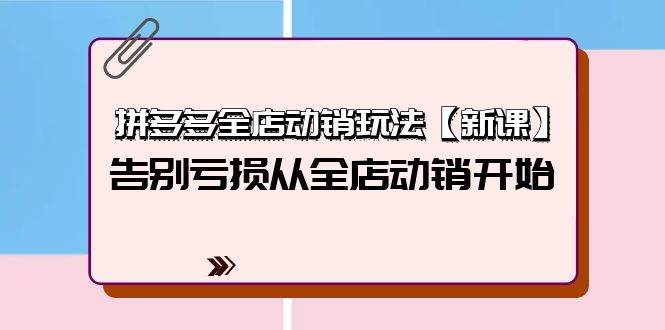 拼多多全店动销玩法【新课】，告别亏损从全店动销开始（4节视频课）白米粥资源网-汇集全网副业资源白米粥资源网