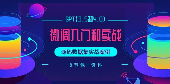 GPT(3.5和4.0)微调入门和实战，源码数据集实战案例（8节课+资料）白米粥资源网-汇集全网副业资源白米粥资源网