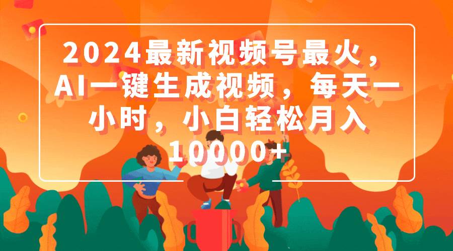 2024最新视频号最火，AI一键生成视频，每天一小时，小白轻松月入10000+白米粥资源网-汇集全网副业资源白米粥资源网