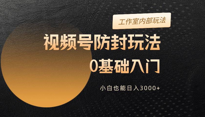 2024视频号升级防封玩法，零基础入门，小白也能日入3000+白米粥资源网-汇集全网副业资源白米粥资源网