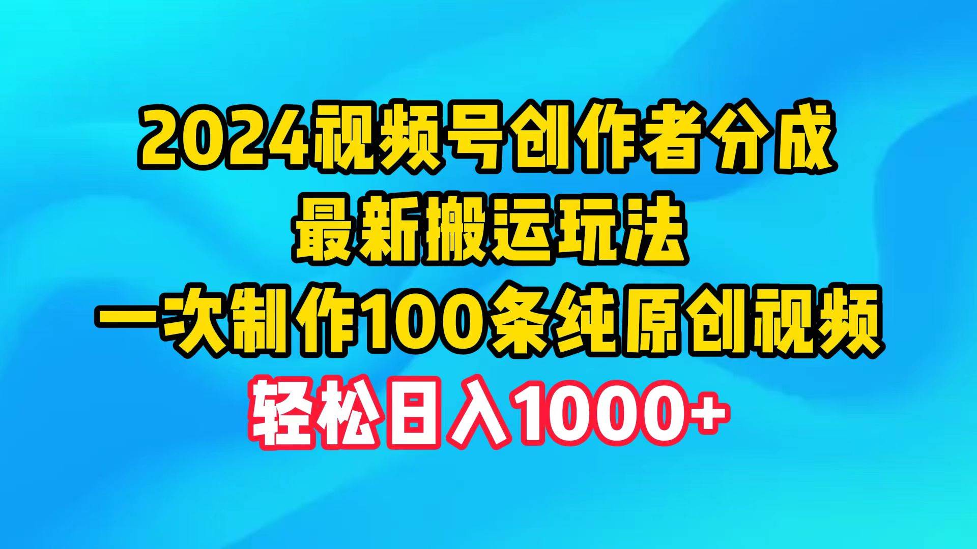 2024视频号创作者分成，最新搬运玩法，一次制作100条纯原创视频，日入1000+白米粥资源网-汇集全网副业资源白米粥资源网