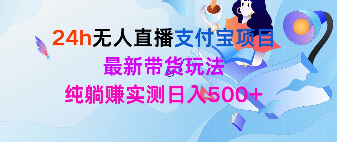 24h无人直播支付宝项目，最新带货玩法，纯躺赚实测日入500+白米粥资源网-汇集全网副业资源白米粥资源网