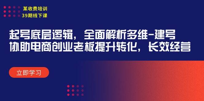 某收费培训39期线下课：起号底层逻辑，全面解析多维 建号，协助电商创业…白米粥资源网-汇集全网副业资源白米粥资源网