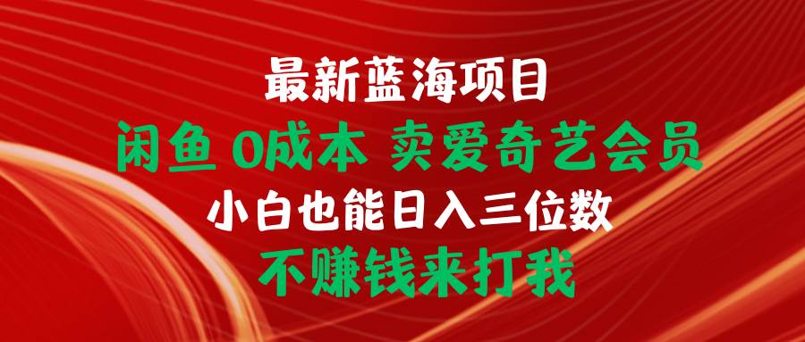 最新蓝海项目 闲鱼0成本 卖爱奇艺会员 小白也能入三位数 不赚钱来打我白米粥资源网-汇集全网副业资源白米粥资源网