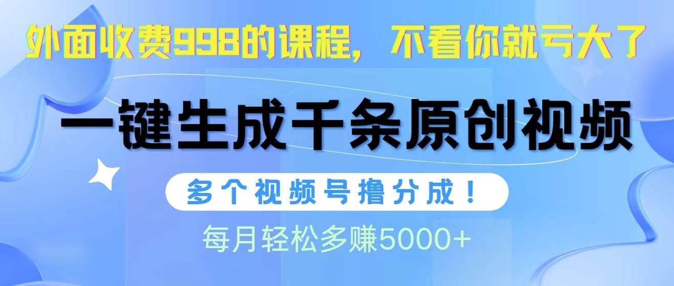 视频号软件辅助日产1000条原创视频，多个账号撸分成收益，每个月多赚5000+白米粥资源网-汇集全网副业资源白米粥资源网