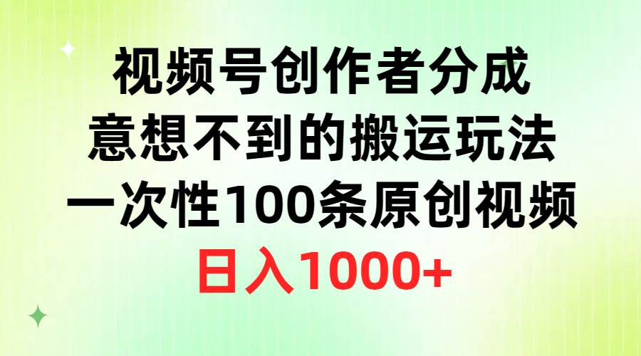 视频号创作者分成，意想不到的搬运玩法，一次性100条原创视频，日入1000+白米粥资源网-汇集全网副业资源白米粥资源网