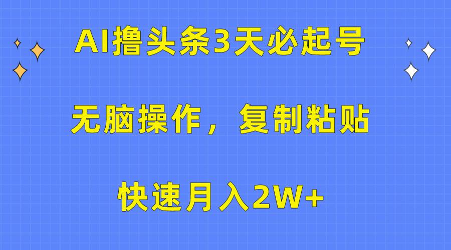 AI撸头条3天必起号，无脑操作3分钟1条，复制粘贴快速月入2W+白米粥资源网-汇集全网副业资源白米粥资源网