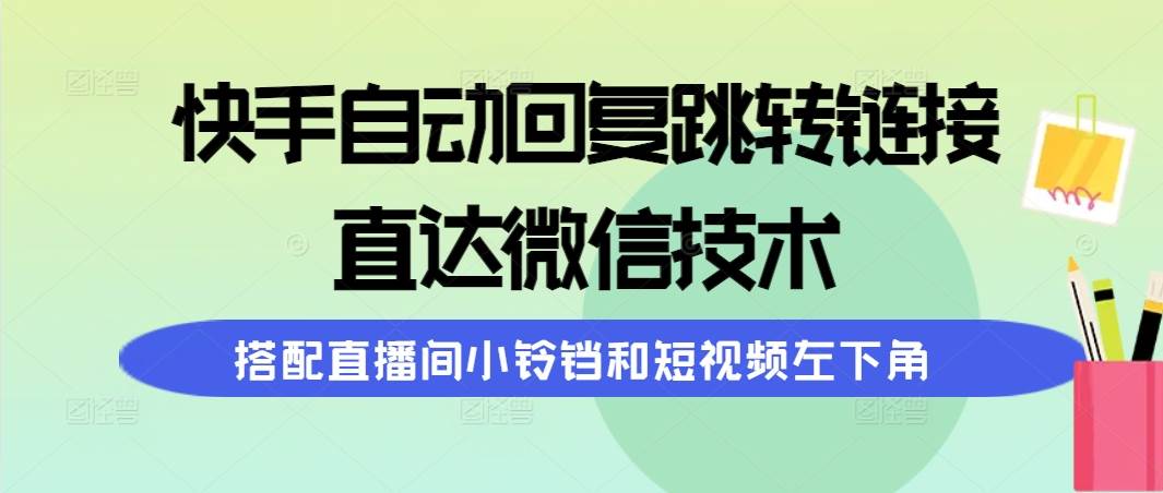 快手自动回复跳转链接，直达微信技术，搭配直播间小铃铛和短视频左下角白米粥资源网-汇集全网副业资源白米粥资源网