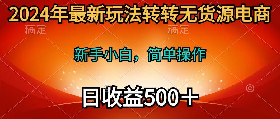 2024年最新玩法转转无货源电商，新手小白 简单操作，长期稳定 日收入500＋白米粥资源网-汇集全网副业资源白米粥资源网