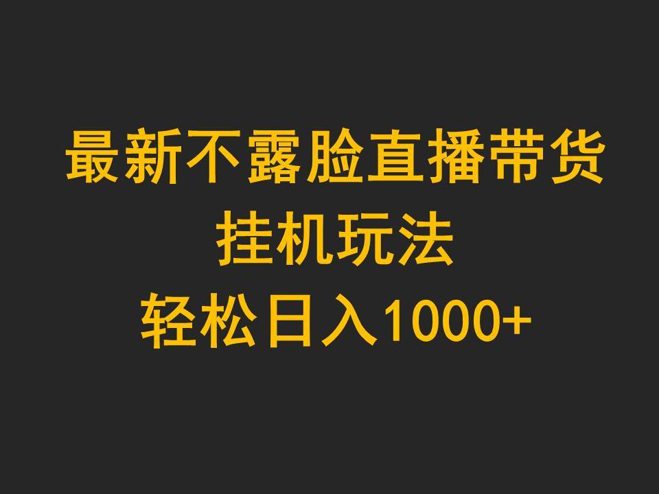 最新不露脸直播带货，挂机玩法，轻松日入1000+白米粥资源网-汇集全网副业资源白米粥资源网