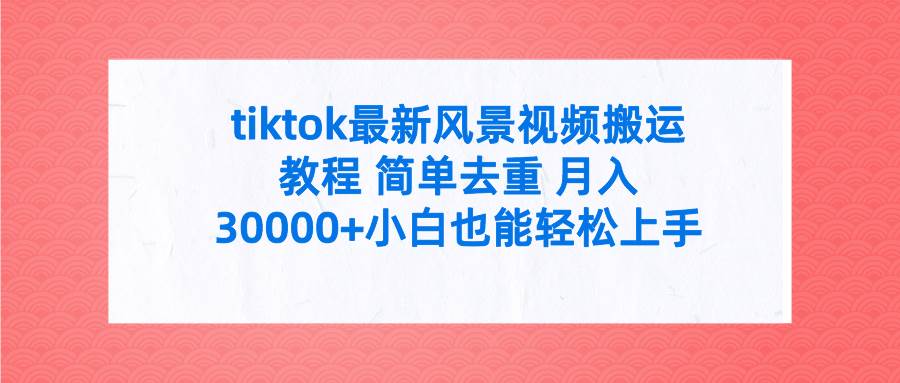 tiktok最新风景视频搬运教程 简单去重 月入30000+附全套工具白米粥资源网-汇集全网副业资源白米粥资源网