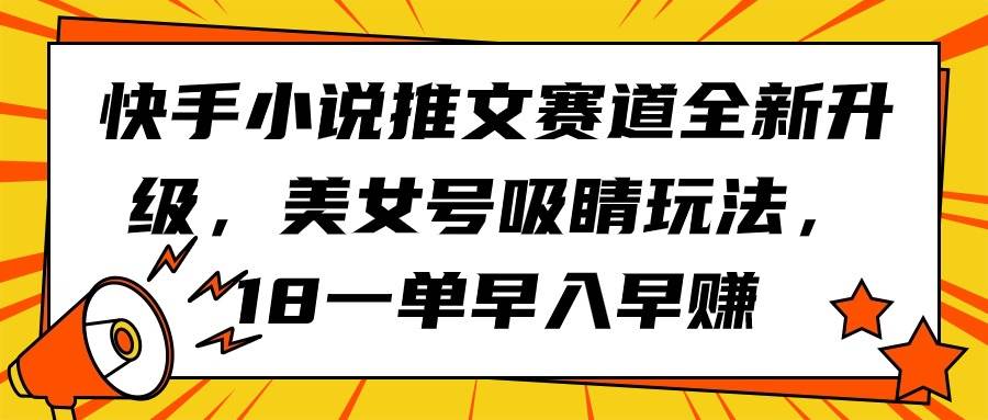 快手小说推文赛道全新升级，美女号吸睛玩法，18一单早入早赚白米粥资源网-汇集全网副业资源白米粥资源网