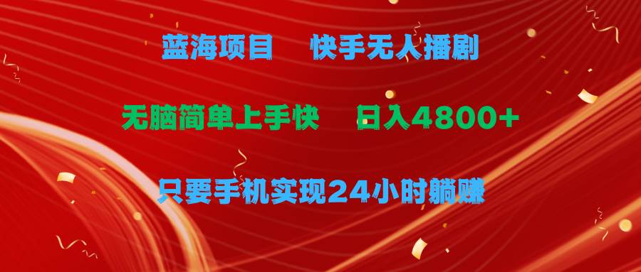 蓝海项目，快手无人播剧，一天收益4800+，手机也能实现24小时躺赚，无脑…白米粥资源网-汇集全网副业资源白米粥资源网