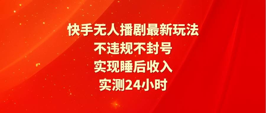 快手无人播剧最新玩法，实测24小时不违规不封号，实现睡后收入白米粥资源网-汇集全网副业资源白米粥资源网