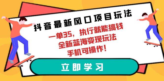 抖音最新风口项目玩法，一单35，执行就能搞钱 全新蓝海变现玩法 手机可操作白米粥资源网-汇集全网副业资源白米粥资源网