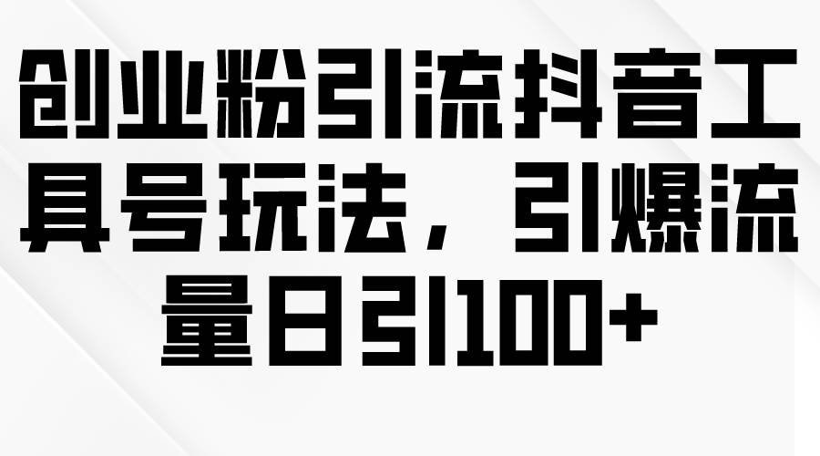 创业粉引流抖音工具号玩法，引爆流量日引100+白米粥资源网-汇集全网副业资源白米粥资源网