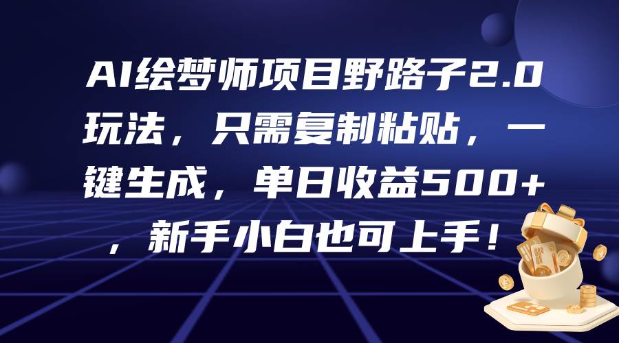 AI绘梦师项目野路子2.0玩法，只需复制粘贴，一键生成，单日收益500+，新…白米粥资源网-汇集全网副业资源白米粥资源网