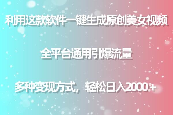 利用这款软件一键生成原创美女视频 全平台通用引爆流量 多种变现日入2000＋白米粥资源网-汇集全网副业资源白米粥资源网