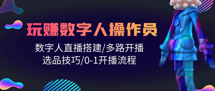 人人都能玩赚数字人操作员 数字人直播搭建/多路开播/选品技巧/0-1开播流程白米粥资源网-汇集全网副业资源白米粥资源网