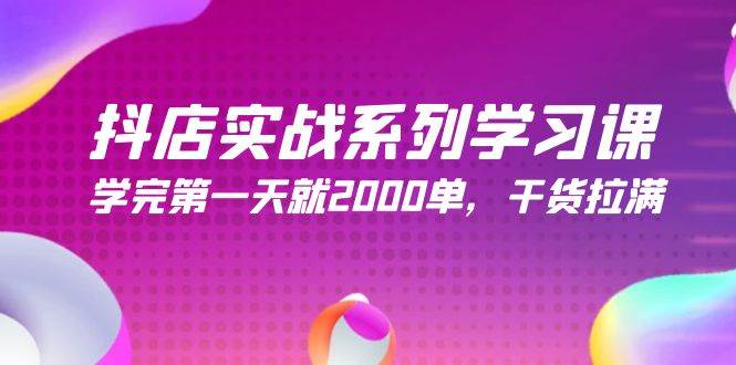 抖店实战系列学习课，学完第一天就2000单，干货拉满（245节课）白米粥资源网-汇集全网副业资源白米粥资源网