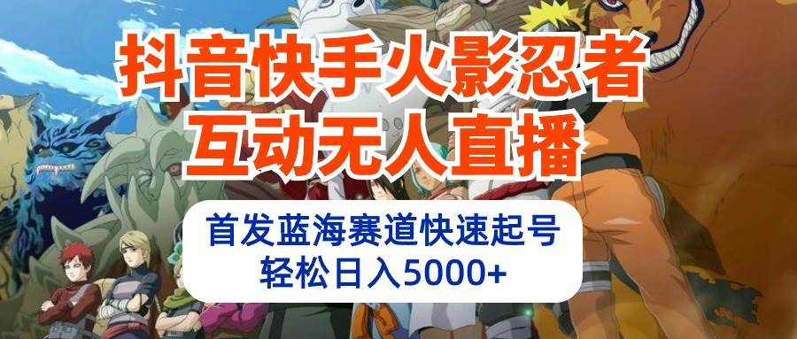 抖音快手火影忍者互动无人直播 蓝海赛道快速起号 日入5000+教程+软件+素材白米粥资源网-汇集全网副业资源白米粥资源网