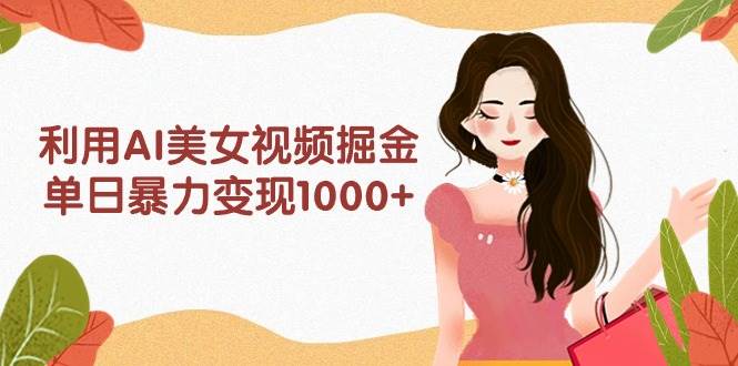 利用AI美女视频掘金，单日暴力变现1000+，多平台高收益，小白跟着干就完…白米粥资源网-汇集全网副业资源白米粥资源网