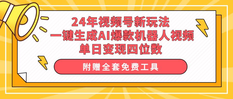 24年视频号新玩法 一键生成AI爆款机器人视频，单日轻松变现四位数白米粥资源网-汇集全网副业资源白米粥资源网