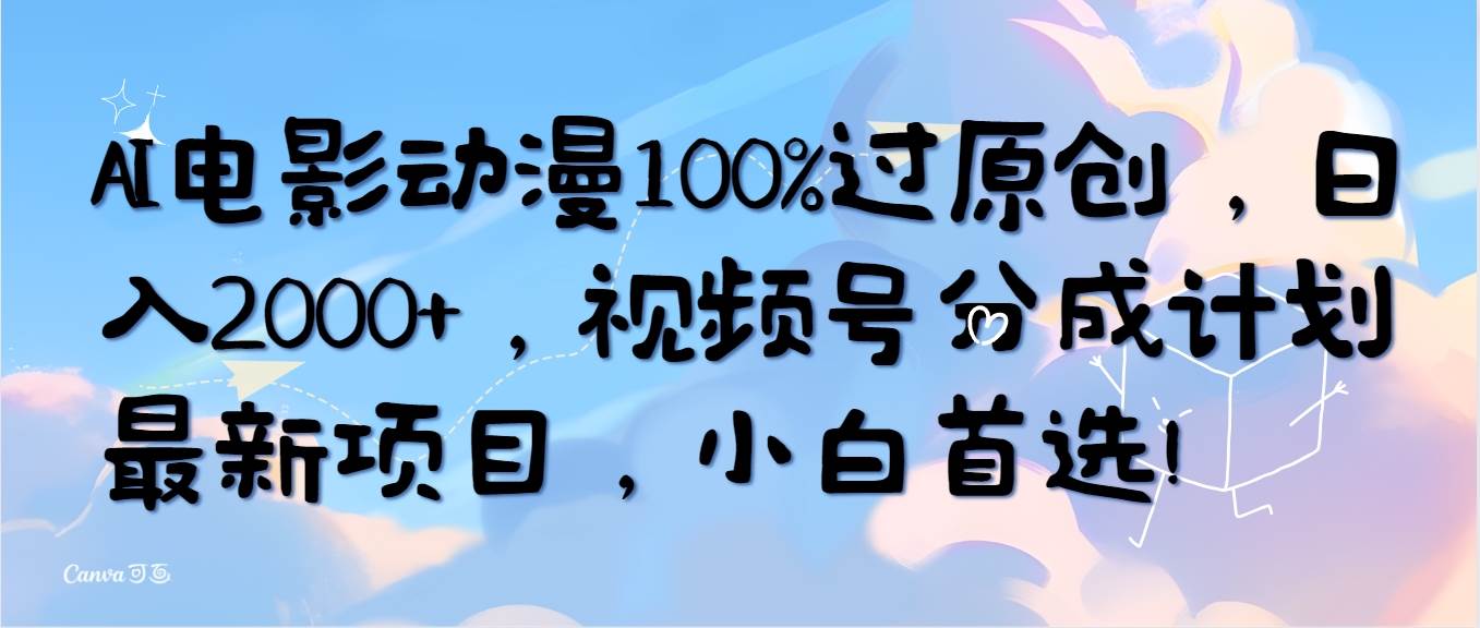 AI电影动漫100%过原创，日入2000+，视频号分成计划最新项目，小白首选！白米粥资源网-汇集全网副业资源白米粥资源网