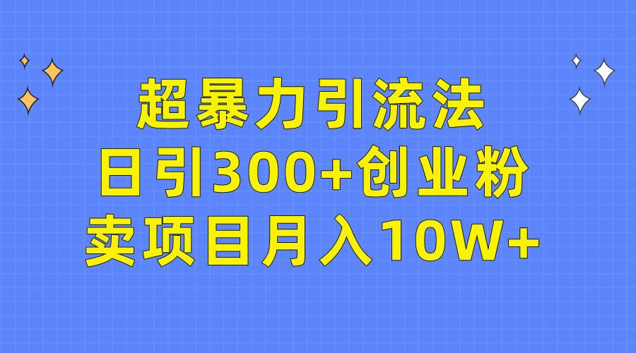 超暴力引流法，日引300+创业粉，卖项目月入10W+白米粥资源网-汇集全网副业资源白米粥资源网