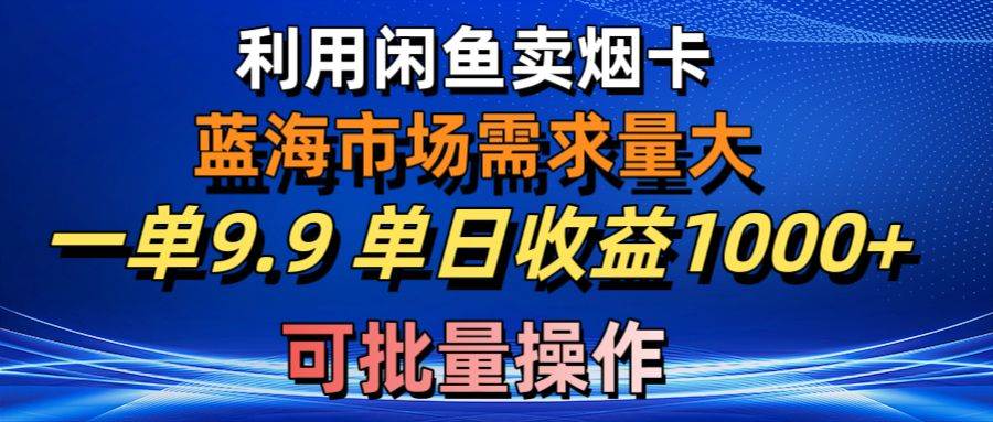 利用咸鱼卖烟卡，蓝海市场需求量大，一单9.9单日收益1000+，可批量操作白米粥资源网-汇集全网副业资源白米粥资源网