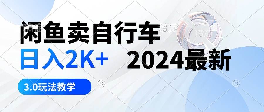 闲鱼卖自行车 日入2K+ 2024最新 3.0玩法教学白米粥资源网-汇集全网副业资源白米粥资源网